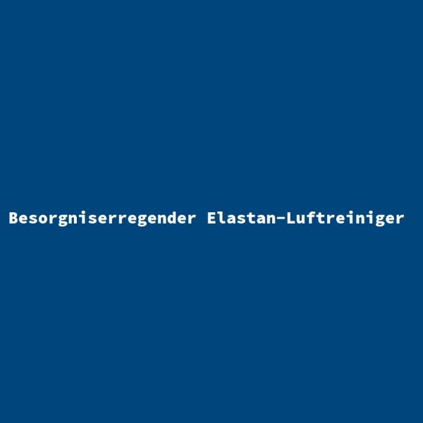 Besorgniserregender Elastan-Luftreiniger