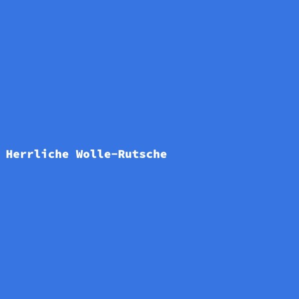 Herrliche Wolle-Rutsche