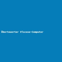 &Uuml;berteuerter Viscose-Computer