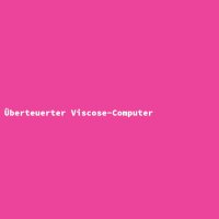 &Uuml;berteuerter Viscose-Computer