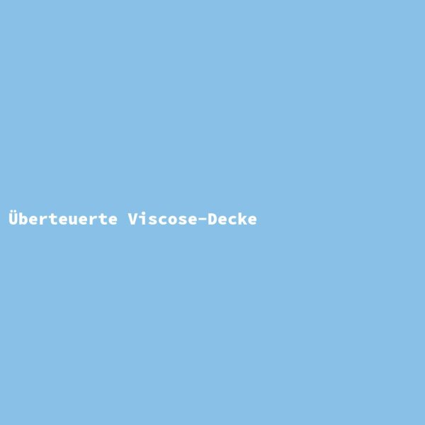 &Uuml;berteuerte Viscose-Decke