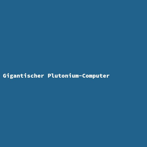 Gigantischer Plutonium-Computer